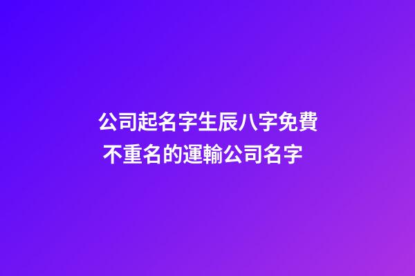 公司起名字生辰八字免費 不重名的運輸公司名字-第1張-公司起名-玄機(jī)派